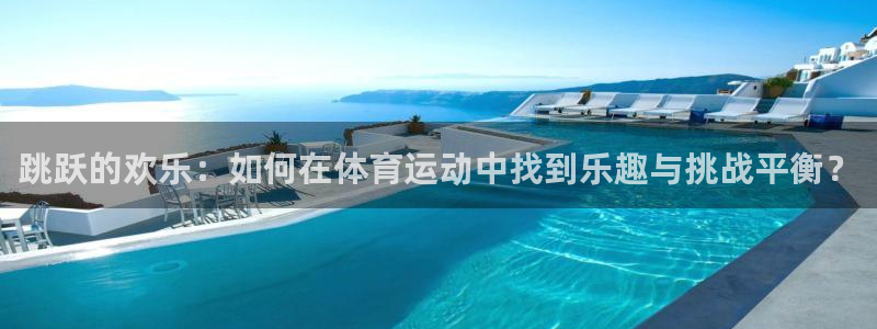杏宇体育和杏耀是哪个公司的：跳跃的欢乐：如何在体育运动中找到乐趣与挑战平衡？