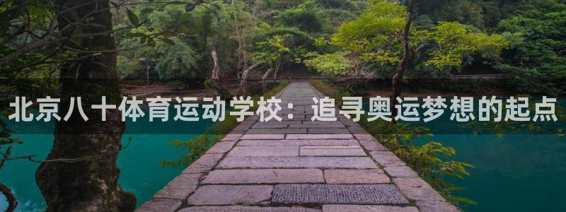 杏宇注册平台登录网址：北京八十体育运动学校：追寻奥运梦想的起点