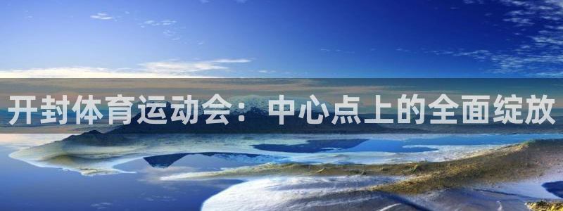 杏宇主管：开封体育运动会：中心点上的全面绽放