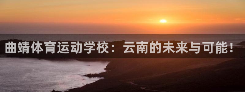 杏宇注册：曲靖体育运动学校：云南的未来与可能！