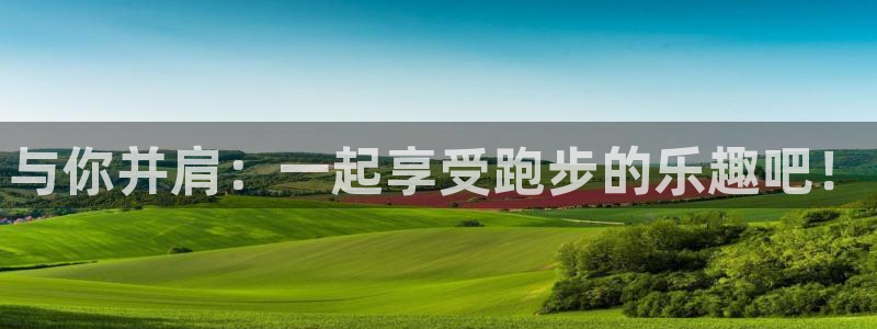 杏宇平台总代理：与你并肩：一起享受跑步的乐趣吧！