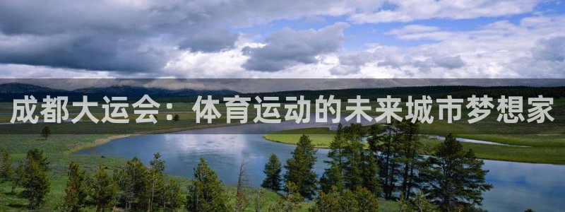 杏宇3登录：成都大运会：体育运动的未来城市梦想家