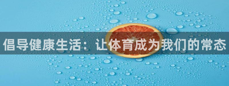 杏宇凯捷开号链接：倡导健康生活：让体育成为我们的常态
