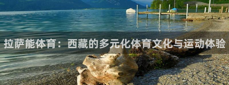 杏宇体育合法嘛：拉萨能体育：西藏的多元化体育文化与运动体验