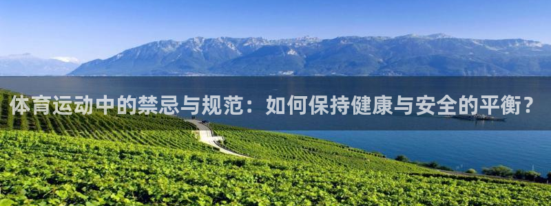 杏宇2平台登录：体育运动中的禁忌与规范：如何保持健康与安全的平衡？