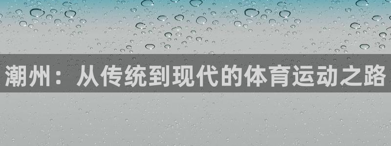 杏宇凯捷平台：潮州：从传统到现代的体育运动之路