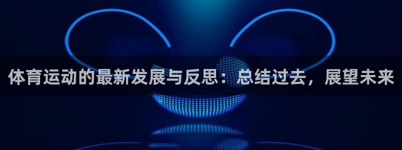 杏宇2平台登录：体育运动的最新发展与反思：总结过去，展望未来
