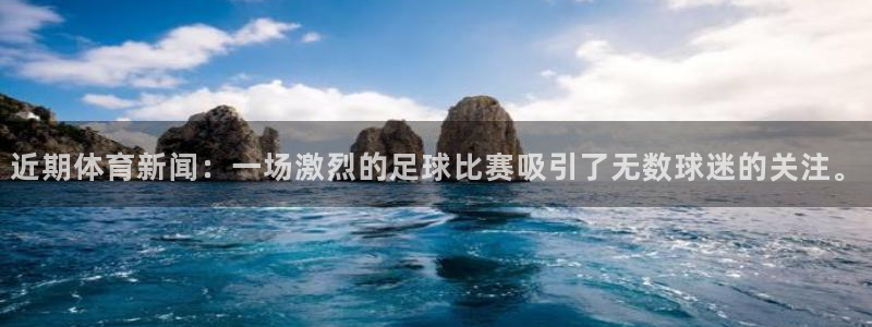 杏宇2平台登录：近期体育新闻：一场激烈的足球比赛吸引了无数球迷的关注。