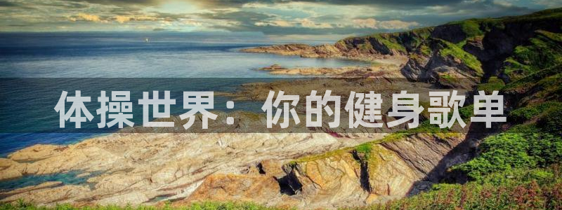 杏宇体育论坛：体操世界：你的健身歌单