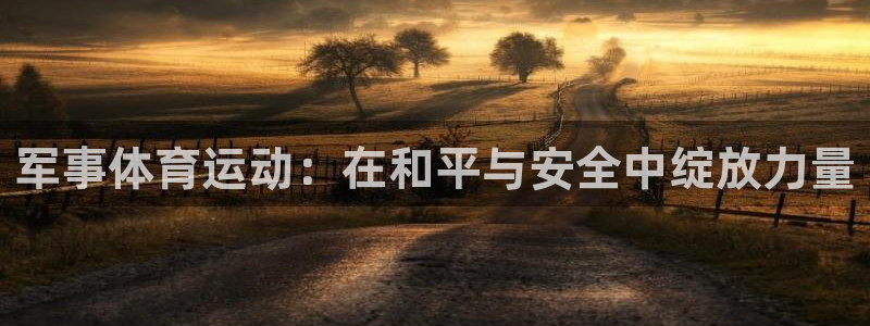 杏宇3登录：军事体育运动：在和平与安全中绽放力量