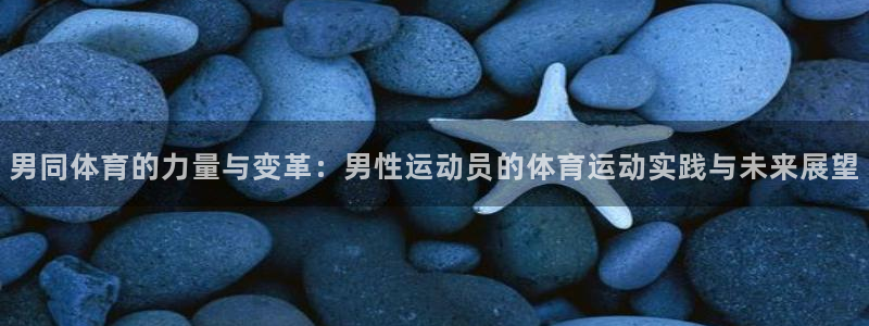杏宇3：男同体育的力量与变革：男性运动员的体育运动实践与未来展望