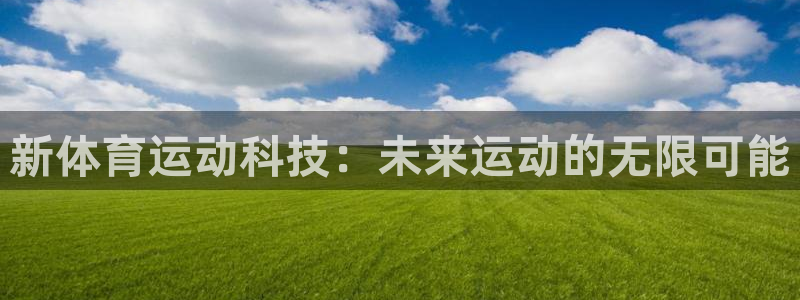 杏宇2体育登录入口：新体育运动科技：未来运动的无限可能