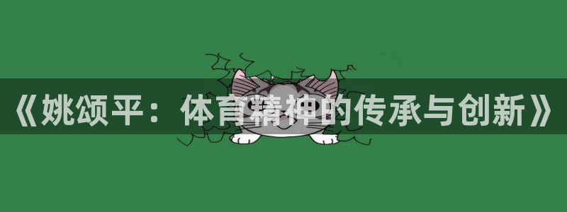 杏宇体育app下载：《姚颂平：体育精神的传承与创新》