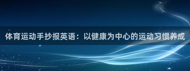 杏宇集团总部：体育运动手抄报英语：以健康为中心的运动习惯养成