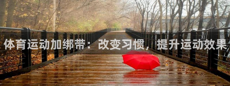 杏宇体育：体育运动加绑带：改变习惯，提升运动效果