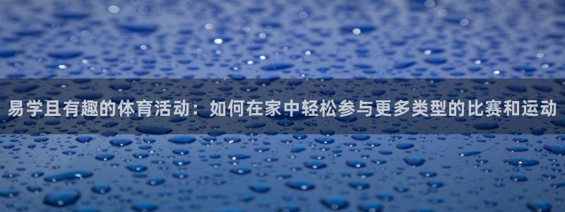 杏宇注册平台登录：易学且有趣的体育活动：如何在家中轻松参与更多类型的比赛和运动