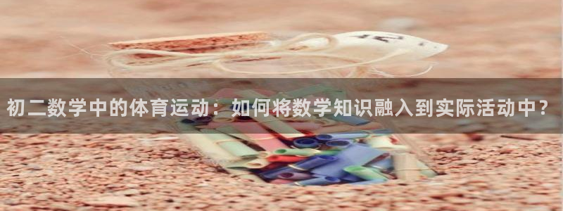 杏宇集团总部：初二数学中的体育运动：如何将数学知识融入到实际活动中？
