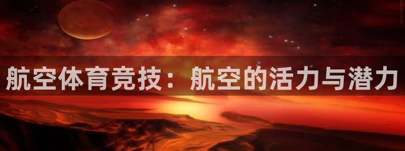 杏宇5：航空体育竞技：航空的活力与潜力