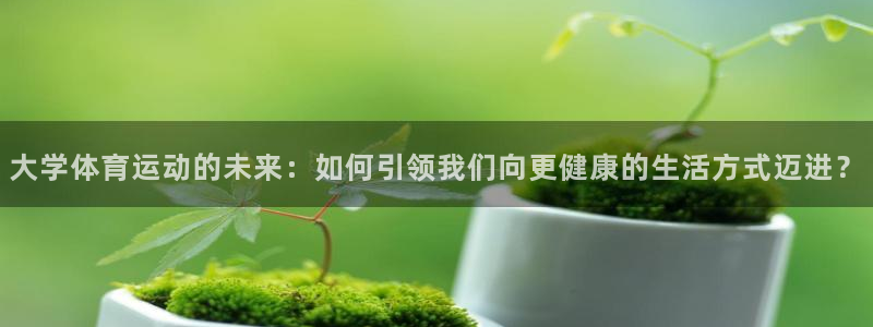 杏宇f凯捷平台在线注册：大学体育运动的未来：如何引领我们向更健康的生活方式迈进？